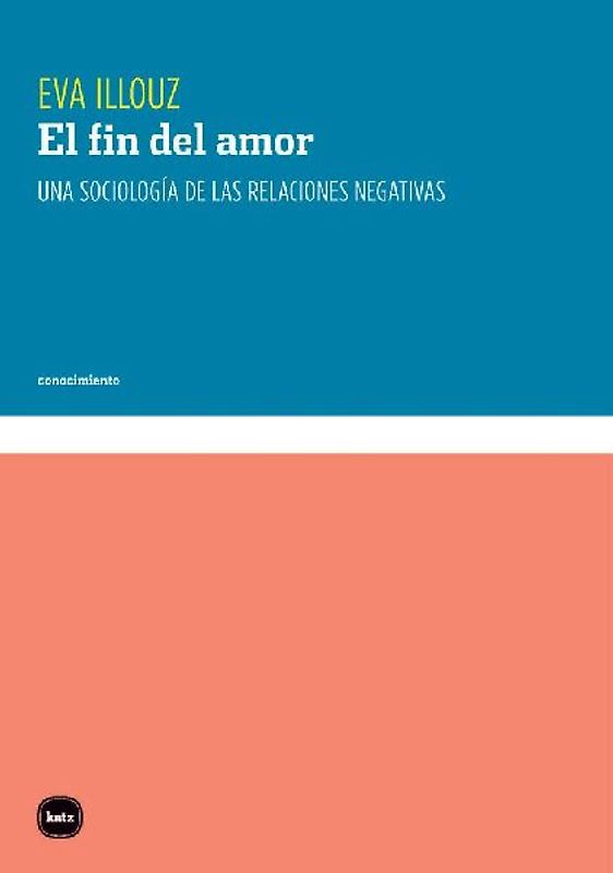 El fin del amor : una sociología de las relaciones negativas