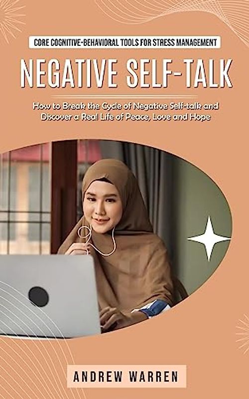 Negative Self-talk: Core Cognitive-behavioral Tools for Stress Management (How to Break the Cycle of Negative Self-talk and Discover a Real Life of Peace, Love and Hope)