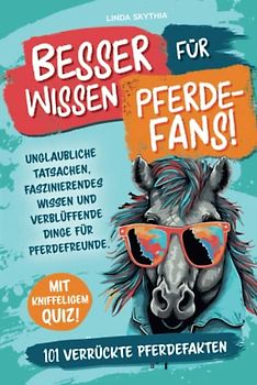Besserwissen für Pferde-Fans! 101 verrückte Pferdefakten: Unglaubliche Tatsachen, faszinierendes Wissen und verblüffende Dinge für Pferdefreunde. Mit kniffeligem Quiz!