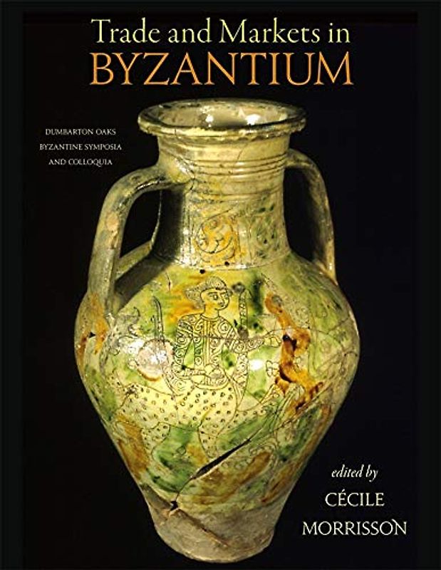 Trade and Markets in Byzantium (Dumbarton Oaks Byzantine Symposia and Colloquia)