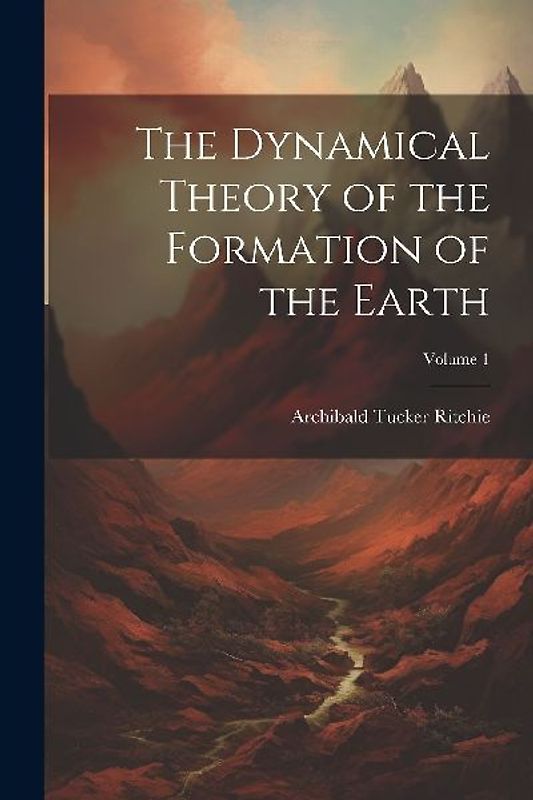 The Dynamical Theory of the Formation of the Earth; Volume 1