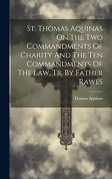 St. Thomas Aquinas On The Two Commandments Of Charity And The Ten Commandments Of The Law, Tr. By Father Rawes