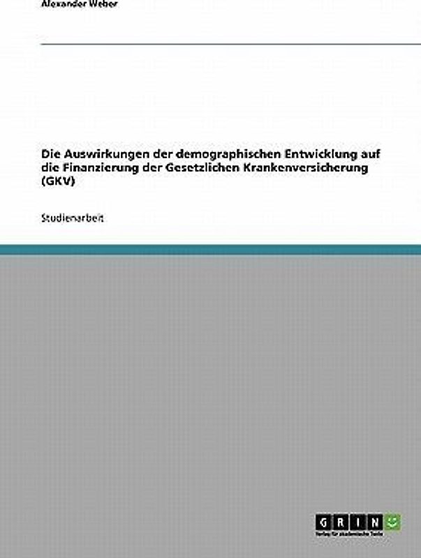 Die Auswirkungen der demographischen Entwicklung auf die Finanzierung der Gesetzlichen Krankenversicherung (GKV)