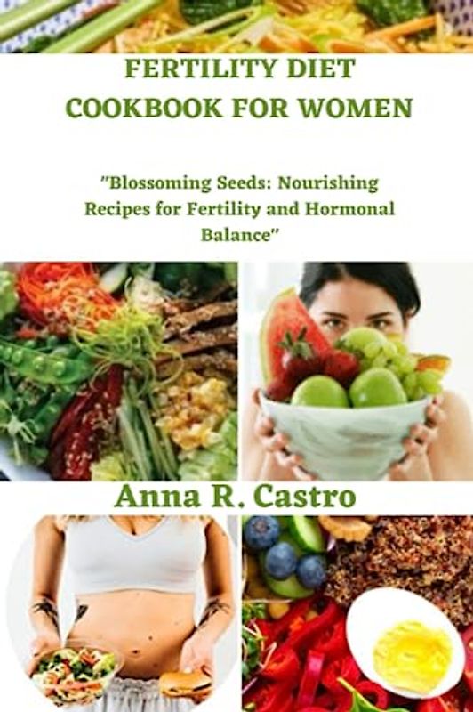 FERTILITY DIET COOKBOOK FOR WOMEN: "Blossoming Seeds: Nourishing Recipes for Fertility and Hormonal Balance"