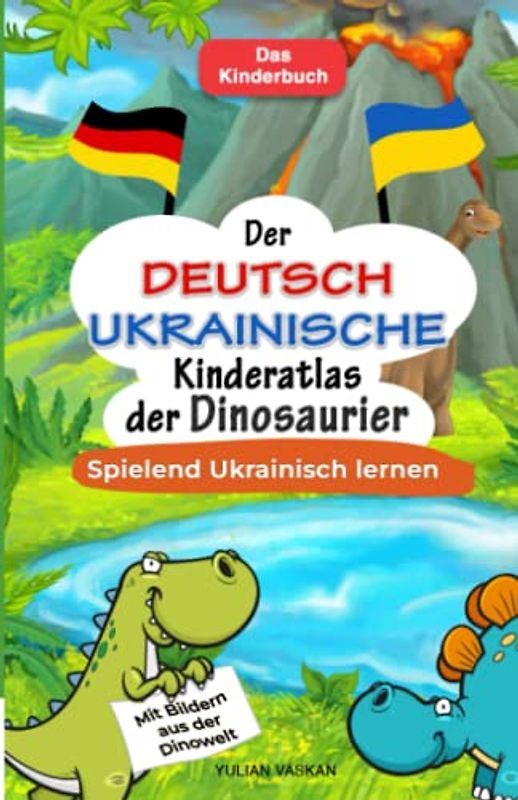 Der Deutsch-Ukrainische Kinderatlas der Dinosaurier: Spielend Ukrainisch lernen I Mit Bildern aus der Dinowelt I Das Kinderbuch