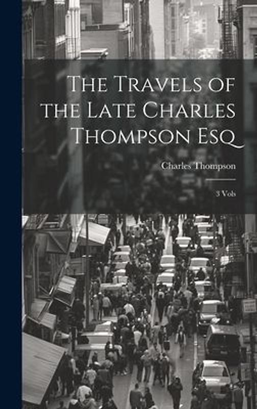 The Travels of the Late Charles Thompson Esq: 3 Vols