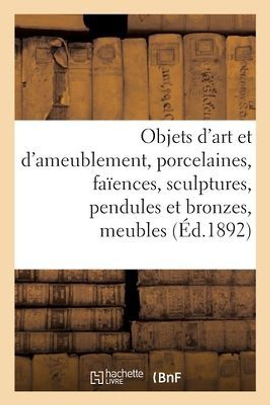Objets d'Art Et d'Ameublement, Porcelaines, Faïences, Sculptures, Pendules Et Bronzes, Meubles