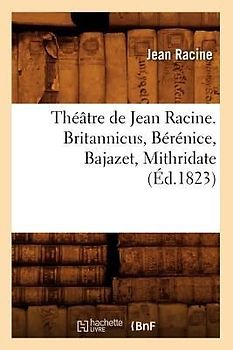 Théâtre de Jean Racine. Britannicus, Bérénice, Bajazet, Mithridate (Éd.1823)