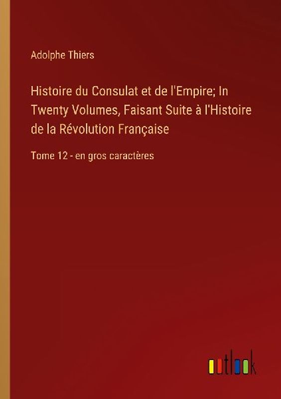 Histoire du Consulat et de l'Empire; In Twenty Volumes, Faisant Suite à l'Histoire de la Révolution Française