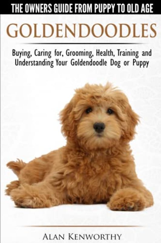 Goldendoodles - The Owners Guide from Puppy to Old Age - Choosing, Caring for, Grooming, Health, Training and Understanding Your Goldendoodle Dog (Pen Pieyu Adventures, Band 3)