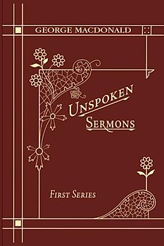Unspoken Sermons First Series: A Christian Classic By The Man Who Inspired The Inklings