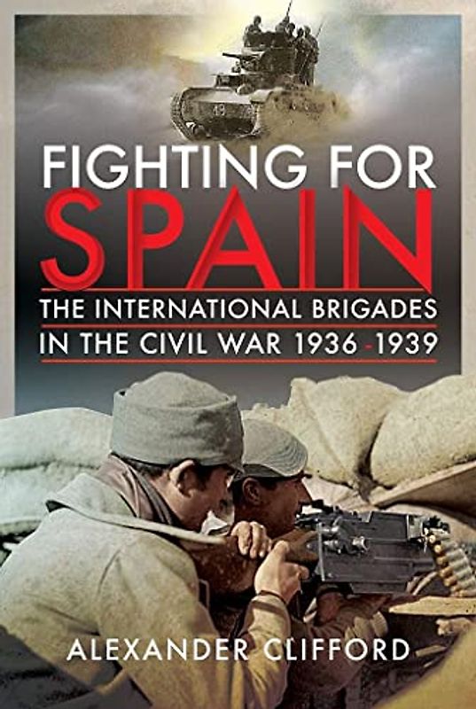 Fighting for Spain: The International Brigades in the Civil War, 1936-1939: The International Brigades in the Civil War, 1936–1939