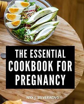 The Essential Cookbook For Pregnancy: Nourishing Recipes, Meal Plans, and Nutrition Guide for a Healthy Journey | A Resource to Support Your Nutritional Needs and Delight Your Taste Buds