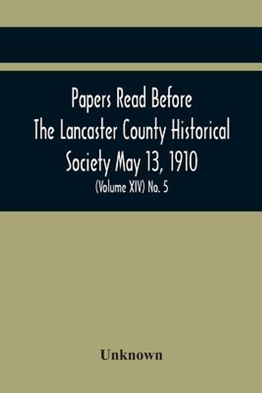 Papers Read Before The Lancaster County Historical Society May 13, 1910; History Herself, As Seen In Her Own Workshop; (Volume Xiv) No. 5