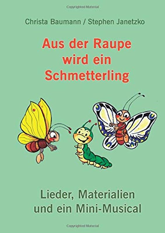 Aus der Raupe wird ein Schmetterling: Lieder, Materialien und ein Mini-Musical