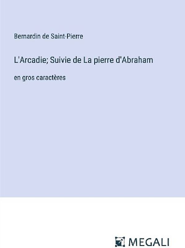 L'Arcadie; Suivie de La pierre d'Abraham