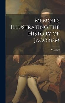 Memoirs Illustrating the History of Jacobism; Volume 2