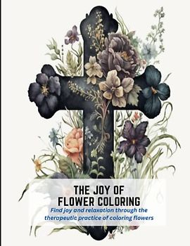 The Joy of Flower Coloring: Find joy and relaxation through the therapeutic practice of coloring flowers