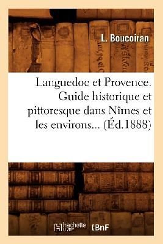 Languedoc Et Provence. Guide Historique Et Pittoresque Dans Nîmes Et Les Environs (Éd.1888)