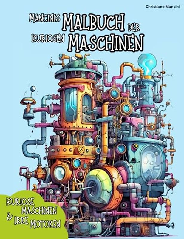 Mancinis Malbuch der verrückten Maschinen: Ein irres Malbuch mit kuriosen Maschinen und alten Motoren
