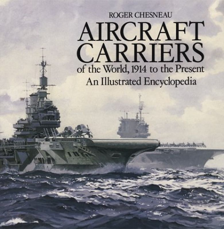 Aircraft Carriers of the World: 1914 to the Present: An Illustrated Encyclopedia - Roger Chesneau