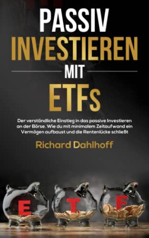 Passiv Investieren mit ETFs: Der verständliche Einstieg in das passive Investieren an der Börse. Wie du mit minimalem Zeitaufwand Vermögen aufbaust und die Rentenlücke schließt!