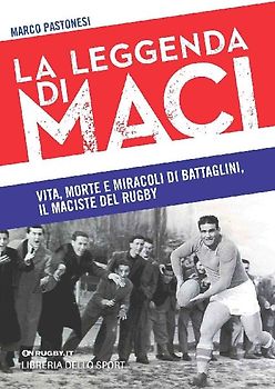 La leggenda di Maci. Vita, morte e miracoli di Battaglini, il maciste del rugby
