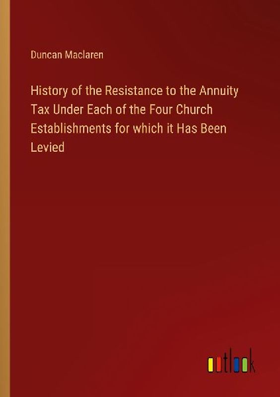 History of the Resistance to the Annuity Tax Under Each of the Four Church Establishments for which it Has Been Levied