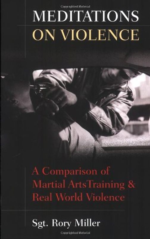 Meditations on Violence: A Comparison of Martial Arts Training & Real World Violence: A Comparison of Martial Arts Training and Real World Violence - Rory Miller