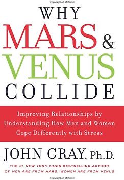 Why Mars and Venus Collide: Improving Relationships by Understanding How Men and Women Cope Differently with Stress - Gray, John