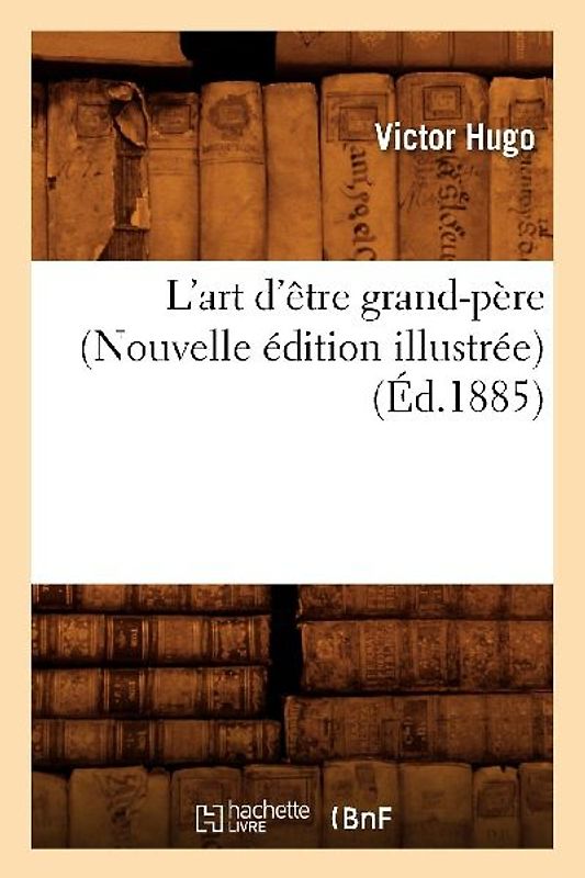 L'Art d'Être Grand-Père (Nouvelle Édition Illustrée) (Éd.1885)