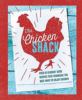 The Chicken Shack: Over 65 Cluckin' Good Recipes That Showcase the Best Ways to Enjoy Chicken