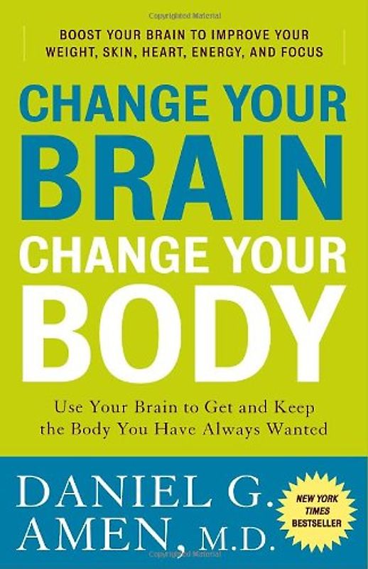 Change Your Brain, Change Your Body: Use Your Brain to Get and Keep the Body You Have Always Wanted - Daniel G. Amen M.D.