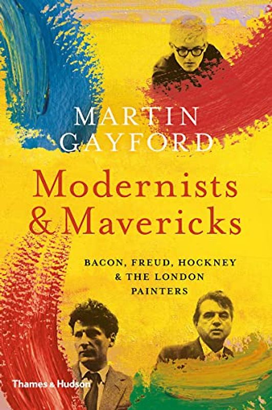 Modernists & Mavericks: Bacon, Freud, Hockney & the London Painters: Bacon, Freud, Hockney and the London Painters