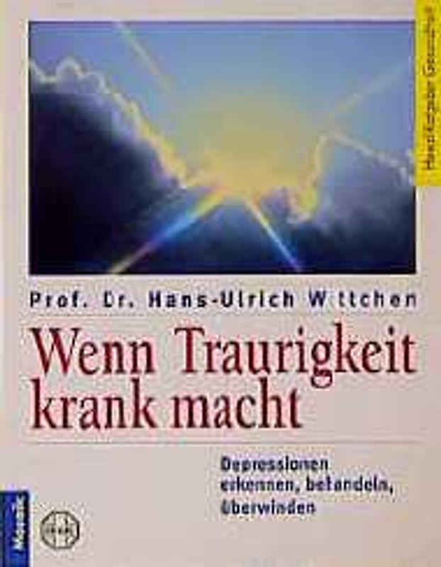 Wenn Traurigkeit krank macht. Depressionen erkennen, behandeln überwinden