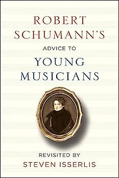 Robert Schumann's Advice to Young Musicians: Revisited by Steven Isserlis