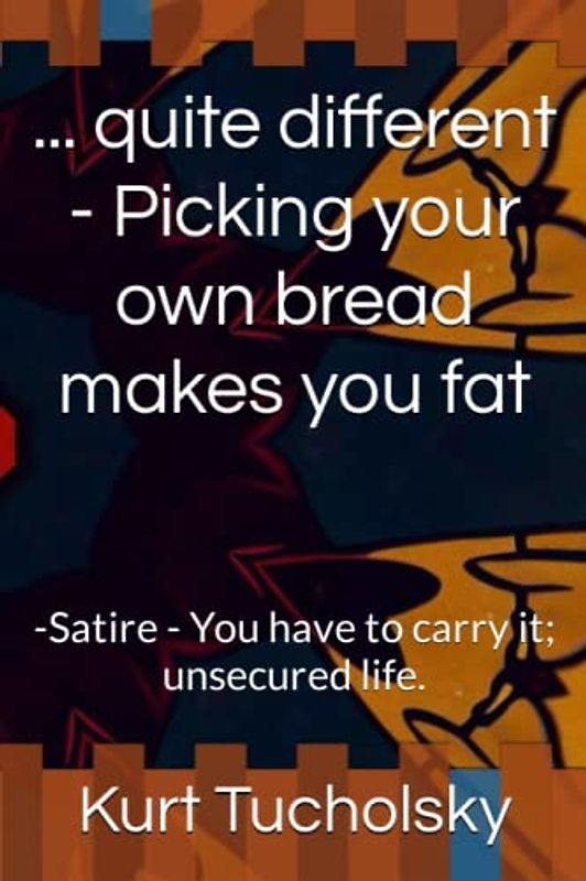 ... quite different - Picking your own bread makes you fat: -Satire - You have to carry it; unsecured life.