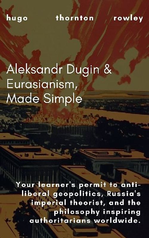 Aleksandr Dugin & Eurasianism, Made Simple