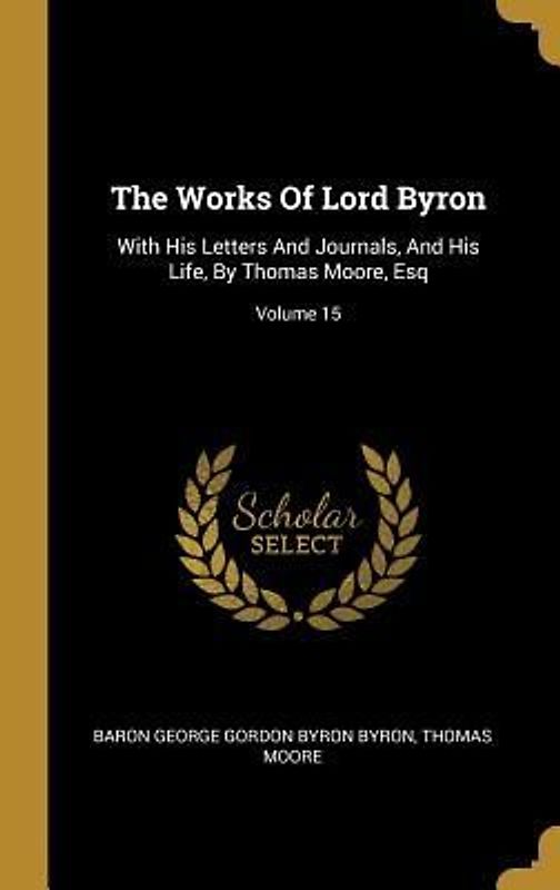 The Works Of Lord Byron: With His Letters And Journals, And His Life, By Thomas Moore, Esq; Volume 15