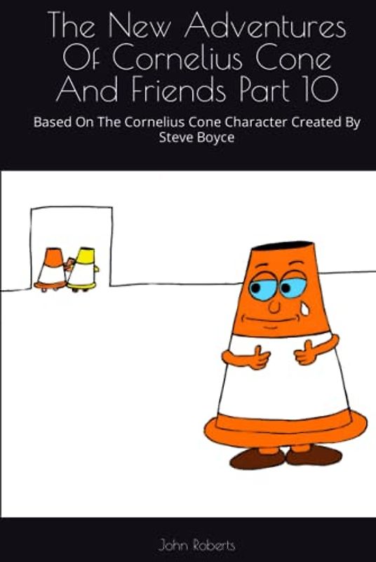 The New Adventures Of Cornelius Cone And Friends Part 10: Based On The Cornelius Cone Character Created By Steve Boyce