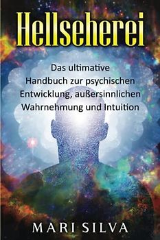 Hellseherei: Das ultimative Handbuch zur psychischen Entwicklung, außersinnlichen Wahrnehmung und Intuition