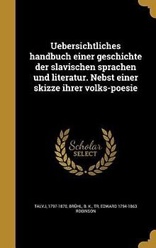 Uebersichtliches handbuch einer geschichte der slavischen sprachen und literatur. Nebst einer skizze ihrer volks-poesie