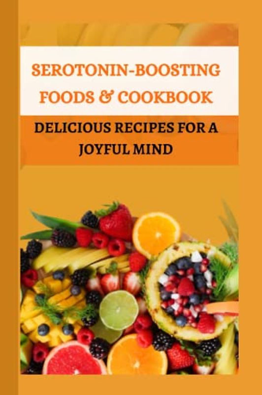 Serotonin-boosting Foods & Cookbook: Delicious Recipes for a joyful mind