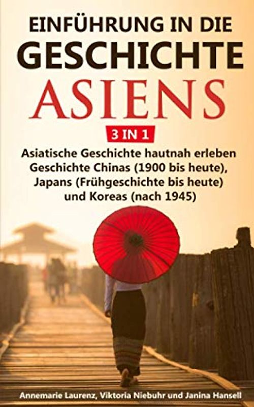 Einführung in die Geschichte Asiens - 3 in 1: Asiatische Geschichte hautnah erleben - Geschichte Chinas (1900 bis heute), Japans (Frühgeschichte bis heute) und Koreas (nach 1945)