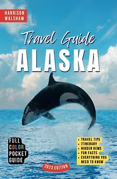 Alaska Travel Guide: Exploring the Hidden Gems and Untamed Beauty of America's Last Frontier (Ultimate Travel Guides)