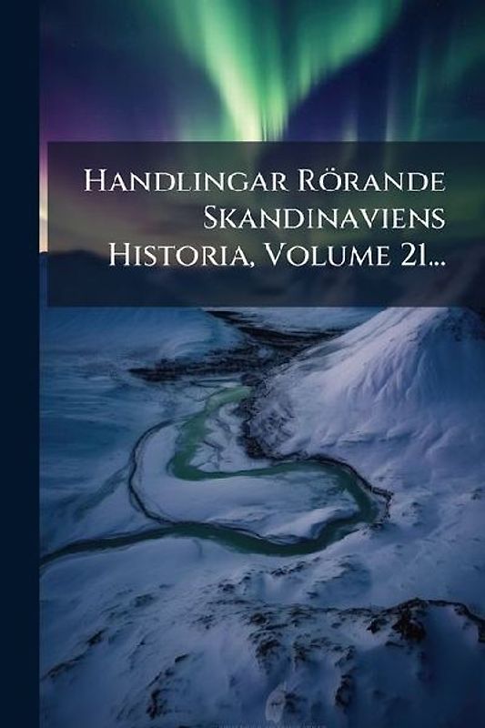 Handlingar Rörande Skandinaviens Historia, Volume 21...