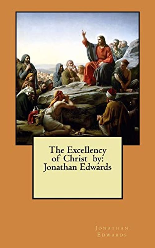 The Excellency of Christ by: Jonathan Edwards