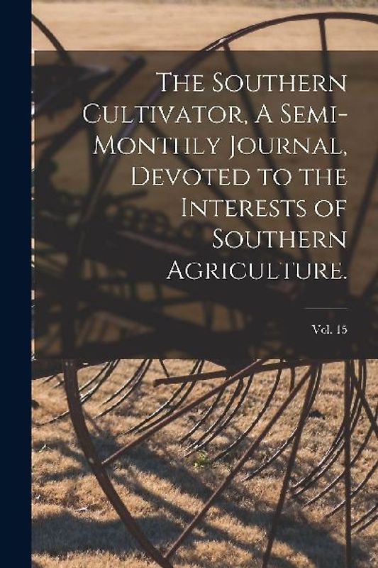 The Southern Cultivator, A Semi-Monthly Journal, Devoted to the Interests of Southern Agriculture.; Vol. 15