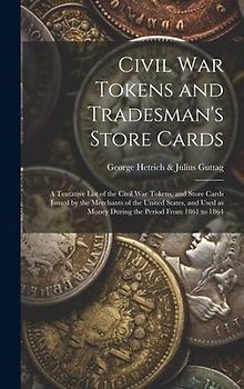 Civil War Tokens and Tradesman's Store Cards: a Tentative List of the Civil War Tokens, and Store Cards Issued by the Merchants of the United States,
