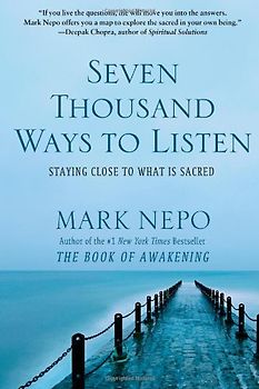 Seven Thousand Ways to Listen: Staying Close to What Is Sacred - Nepo, Mark